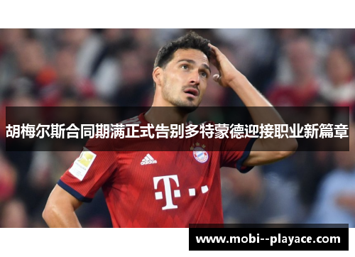 胡梅尔斯合同期满正式告别多特蒙德迎接职业新篇章