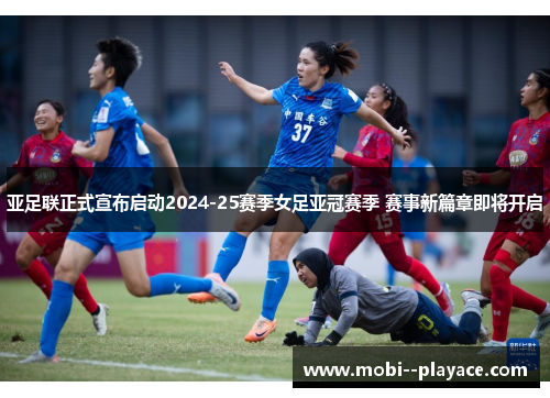 亚足联正式宣布启动2024-25赛季女足亚冠赛季 赛事新篇章即将开启 亚足联正式宣布启动2024-25赛季女足亚冠赛季 赛事新篇章即将开启