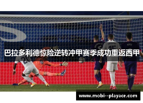 巴拉多利德惊险逆转冲甲赛季成功重返西甲
