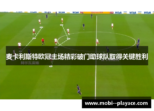麦卡利斯特欧冠主场精彩破门助球队取得关键胜利 麦卡利斯特欧冠主场精彩破门助球队取得关键胜利