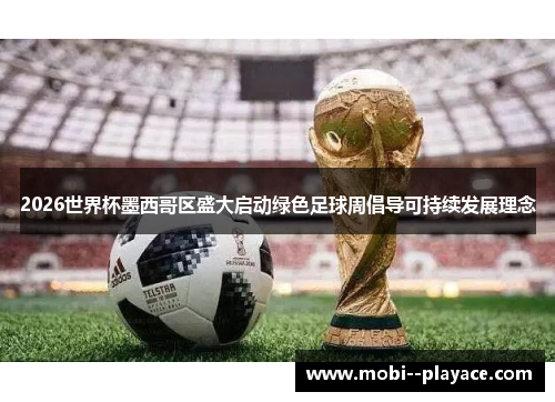 2026世界杯墨西哥区盛大启动绿色足球周倡导可持续发展理念 2026世界杯墨西哥区盛大启动绿色足球周倡导可持续发展理念