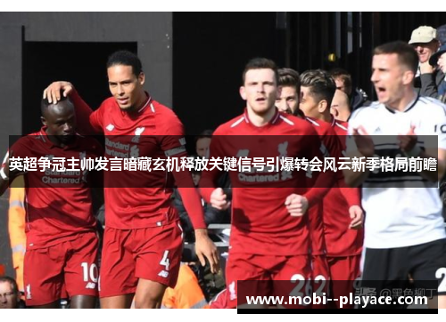 英超争冠主帅发言暗藏玄机释放关键信号引爆转会风云新季格局前瞻 英超争冠主帅发言暗藏玄机释放关键信号引爆转会风云新季格局前瞻